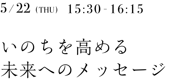 5/28 (WED) 15:00-15:30 一人ひとりのいのち輝く